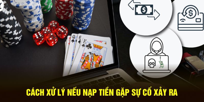 Cách xử lý nếu nạp tiền gặp sự cố xảy ra